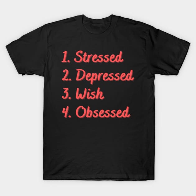 Stressed. Depressed. Wish. Obsessed. T-Shirt by Eat Sleep Repeat